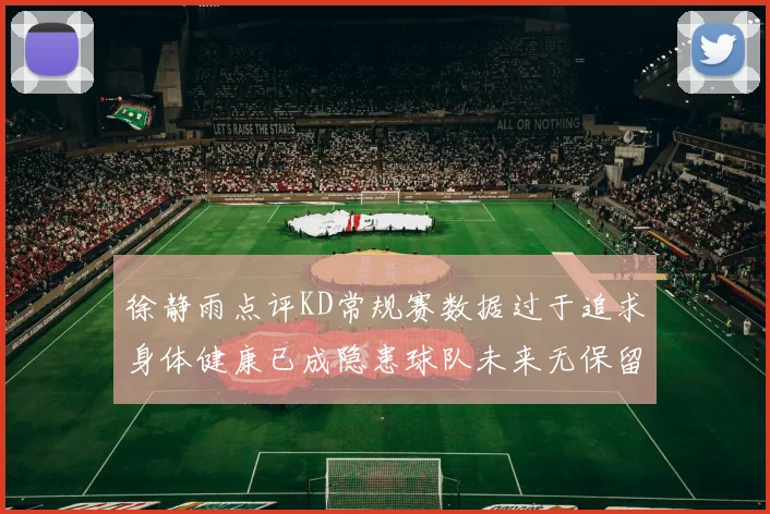 徐静雨点评KD常规赛数据过于追求身体健康已成隐患球队未来无保留意义