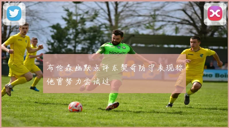 布伦森幽默点评东契奇防守表现称他曾努力尝试过