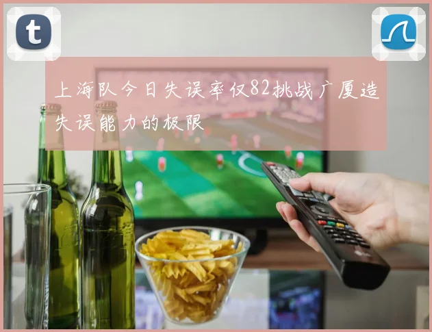 上海队今日失误率仅82挑战广厦造失误能力的极限