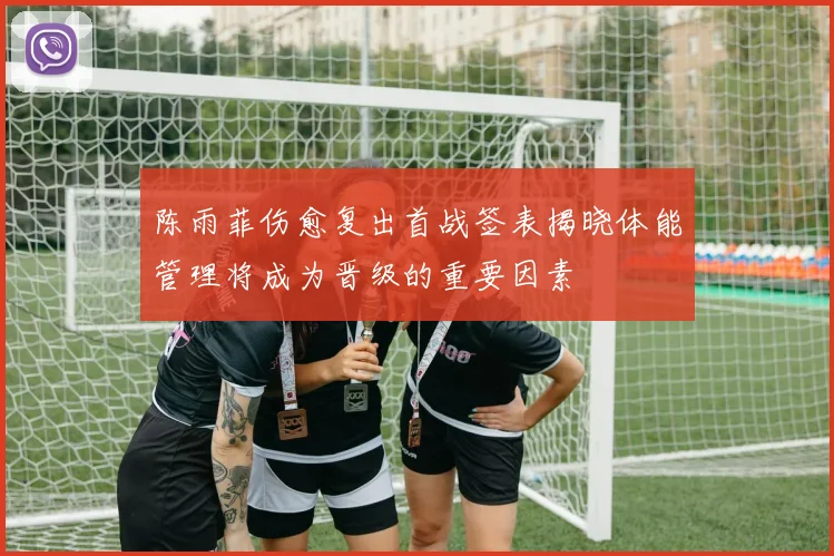 陈雨菲伤愈复出首战签表揭晓体能管理将成为晋级的重要因素