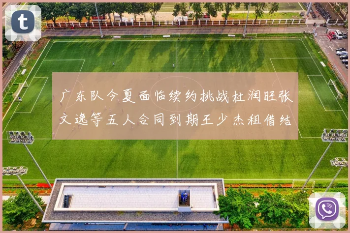 广东队今夏面临续约挑战杜润旺张文逸等五人合同到期王少杰租借结束