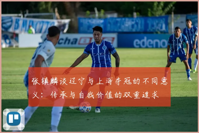 张镇麟谈辽宁与上海夺冠的不同意义：传承与自我价值的双重追求