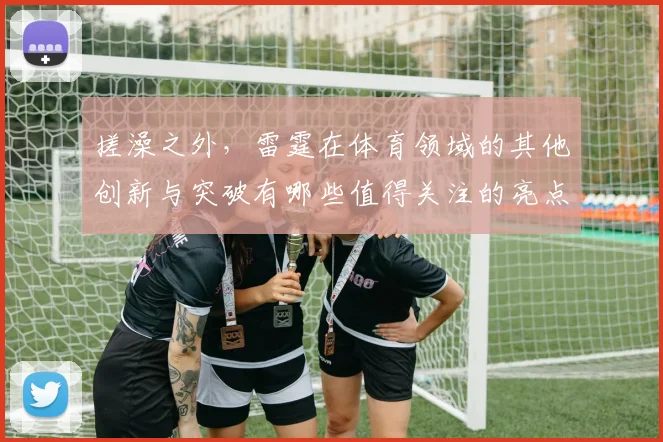 搓澡之外，雷霆在体育领域的其他创新与突破有哪些值得关注的亮点