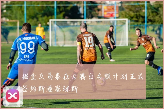 掘金交易泰森后腾出名额计划正式签约斯潘塞琼斯