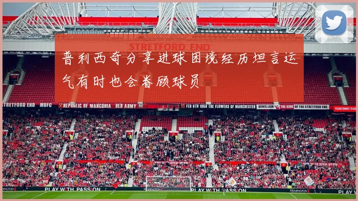 普利西奇分享进球困境经历坦言运气有时也会眷顾球员