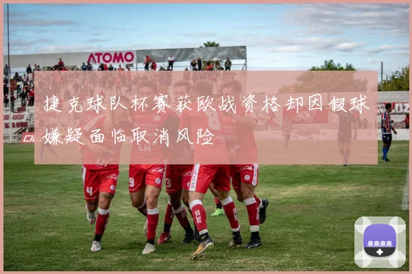 捷克球队杯赛获欧战资格却因假球嫌疑面临取消风险