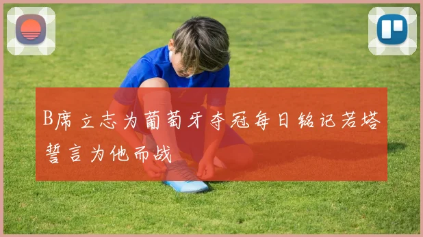 B席立志为葡萄牙夺冠每日铭记若塔誓言为他而战